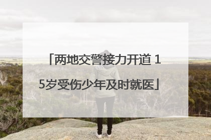 两地交警接力开道 15岁受伤少年及时就医