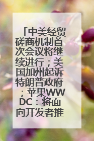 中美经贸磋商机制首次会议将继续进行；美国加州起诉特朗普政府；苹果WWDC：将面向开发者推出苹果智能模型；中办、国办发文，事关民生丨每经早参