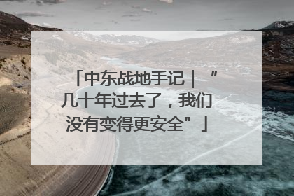 中东战地手记｜“几十年过去了，我们没有变得更安全”