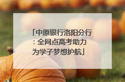 中原银行洛阳分行：全网点高考助力 为学子梦想护航