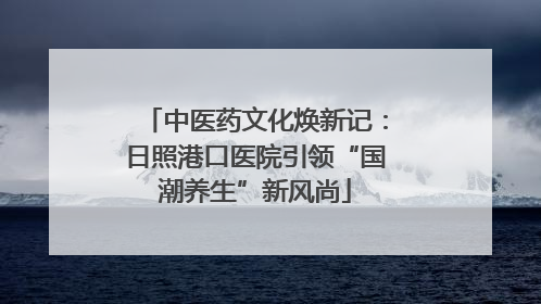 中医药文化焕新记：日照港口医院引领“国潮养生”新风尚
