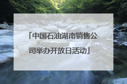 中国石油湖南销售公司举办开放日活动