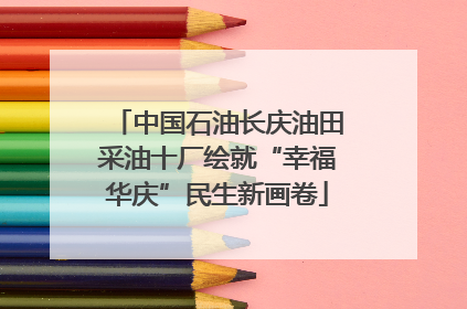 中国石油长庆油田采油十厂绘就“幸福华庆”民生新画卷