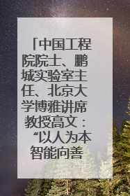 中国工程院院士、鹏城实验室主任、北京大学博雅讲席教授高文：“以人为本 智能向善” 推动文化与科技相生相促｜聚焦2025文化强国建设高峰论坛