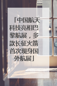 中国航天科技亮相巴黎航展，多款长征火箭首次现身国外航展