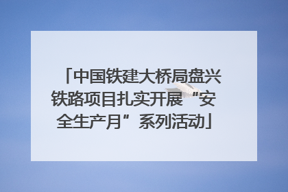 中国铁建大桥局盘兴铁路项目扎实开展“安全生产月”系列活动