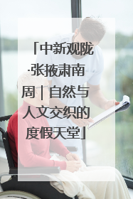 中新观陇·张掖肃南周｜自然与人文交织的度假天堂