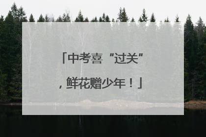 中考喜“过关”，鲜花赠少年！