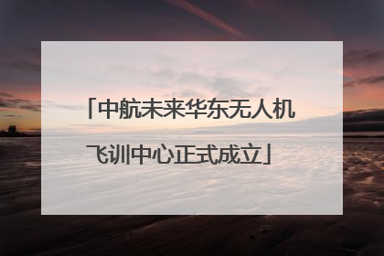中航未来华东无人机飞训中心正式成立