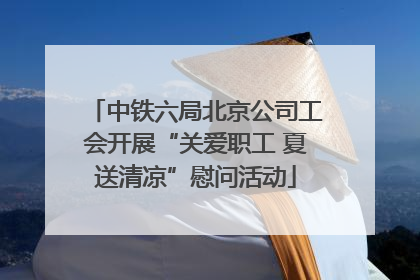 中铁六局北京公司工会开展“关爱职工 夏送清凉”慰问活动