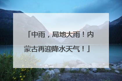 中雨，局地大雨！内蒙古再迎降水天气！