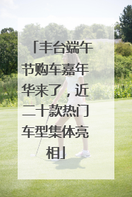 丰台端午节购车嘉年华来了，近二十款热门车型集体亮相