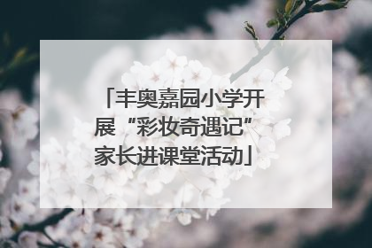 丰奥嘉园小学开展“彩妆奇遇记”家长进课堂活动