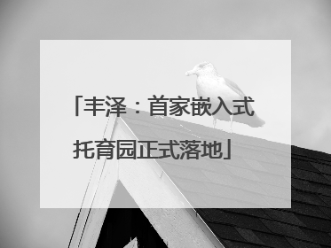 丰泽：首家嵌入式托育园正式落地
