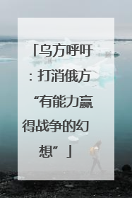 乌方呼吁：打消俄方“有能力赢得战争的幻想”