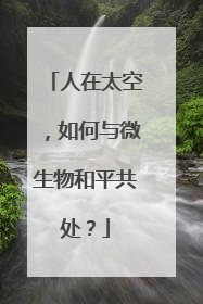 人在太空，如何与微生物和平共处？