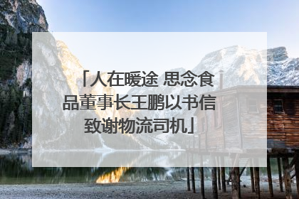 人在暖途 思念食品董事长王鹏以书信致谢物流司机