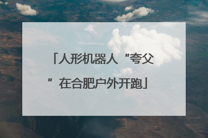 人形机器人“夸父”在合肥户外开跑