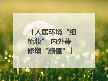 人居环境“细梳妆” 内外兼修增“颜值”
