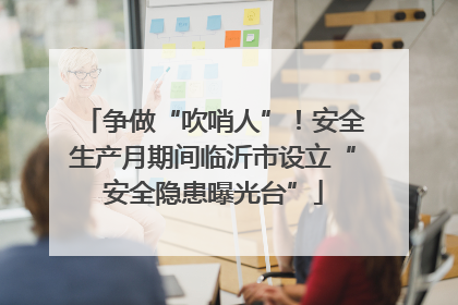 争做“吹哨人”！安全生产月期间临沂市设立“安全隐患曝光台”