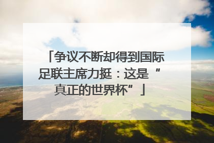 争议不断却得到国际足联主席力挺：这是“真正的世界杯”