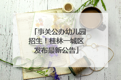 事关公办幼儿园招生！桂林一城区发布最新公告