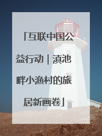 互联中国公益行动｜滇池畔小渔村的旅居新画卷