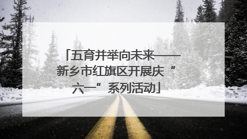 五育并举向未来——新乡市红旗区开展庆“六一”系列活动