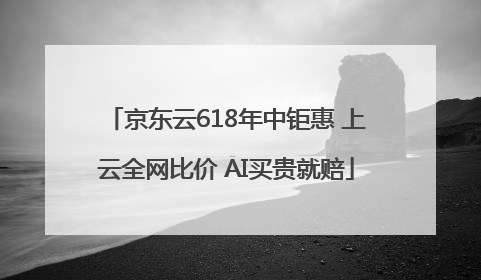 京东云618年中钜惠 上云全网比价 AI买贵就赔