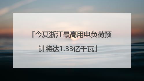 今夏浙江最高用电负荷预计将达1.33亿千瓦
