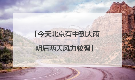 今天北京有中到大雨 明后两天风力较强