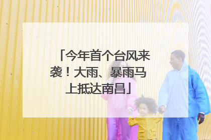今年首个台风来袭！大雨、暴雨马上抵达南昌
