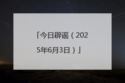 今日辟谣（2025年6月3日）