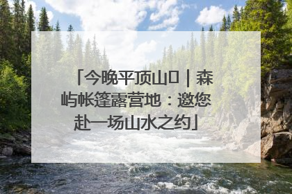 今晚平顶山⑫｜森屿帐篷露营地：邀您赴一场山水之约