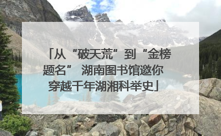 从“破天荒”到“金榜题名” 湖南图书馆邀你穿越千年湖湘科举史