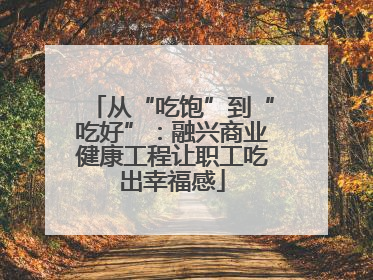 从“吃饱”到“吃好”：融兴商业健康工程让职工吃出幸福感