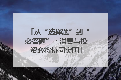 从“选择题”到“必答题”：消费与投资必将协同突围