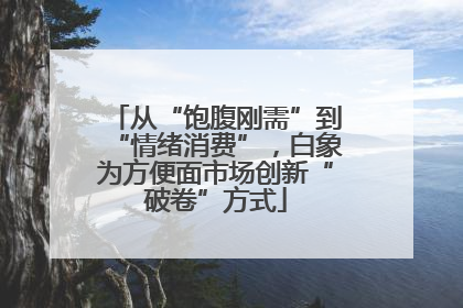 从“饱腹刚需”到“情绪消费”，白象为方便面市场创新“破卷”方式