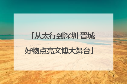 从太行到深圳 晋城好物点亮文博大舞台