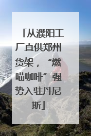 从濮阳工厂直供郑州货架，“燃喵咖啡”强势入驻丹尼斯