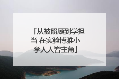 从被照顾到学担当 在实验博雅小学人人皆主角