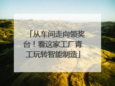 从车间走向领奖台！看这家工厂青工玩转智能制造