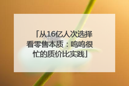 从16亿人次选择看零售本质：鸣鸣很忙的质价比实践