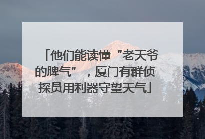 他们能读懂“老天爷的脾气”,厦门有群侦探员用利器守望天气