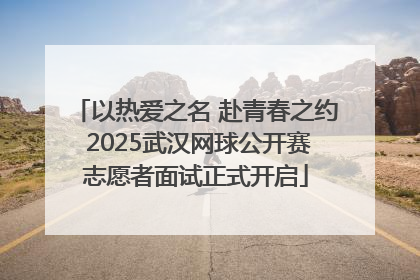 以热爱之名 赴青春之约 2025武汉网球公开赛志愿者面试正式开启