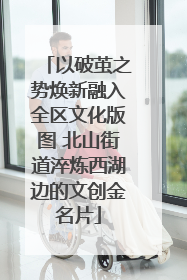 以破茧之势焕新融入全区文化版图 北山街道淬炼西湖边的文创金名片