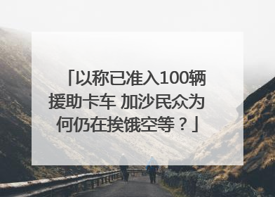 以称已准入100辆援助卡车 加沙民众为何仍在挨饿空等？