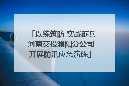 以练筑防 实战砺兵 河南交投濮阳分公司开展防汛应急演练