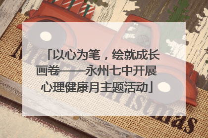 以心为笔，绘就成长画卷——永州七中开展心理健康月主题活动