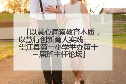 以慧心洞察教育本质，以慧行创新育人实践——望江县第一小学举办第十三届班主任论坛